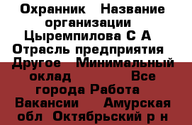 Охранник › Название организации ­ Цыремпилова С.А › Отрасль предприятия ­ Другое › Минимальный оклад ­ 12 000 - Все города Работа » Вакансии   . Амурская обл.,Октябрьский р-н